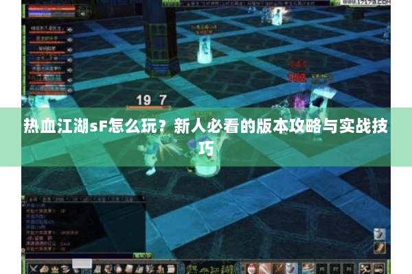热血江湖sF怎么玩？新人必看的版本攻略与实战技巧