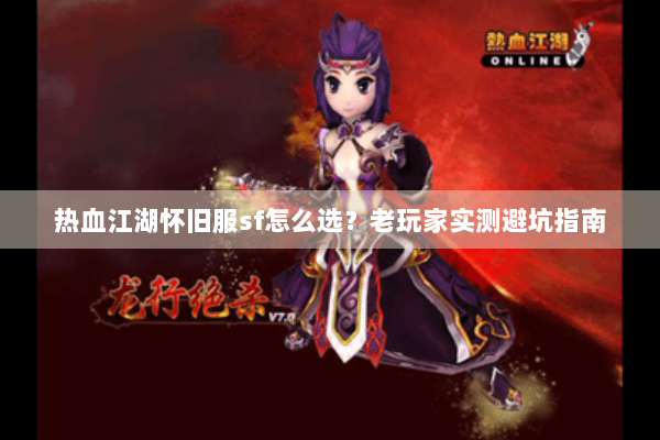 热血江湖怀旧服sf怎么选?老玩家实测避坑指南 热血江湖怀旧服sf怎么选?老玩家实测避坑指南