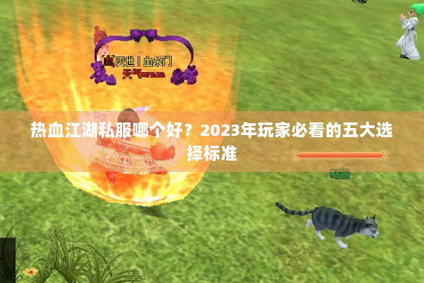 热血江湖私服哪个好？2023年玩家必看的五大选择标准