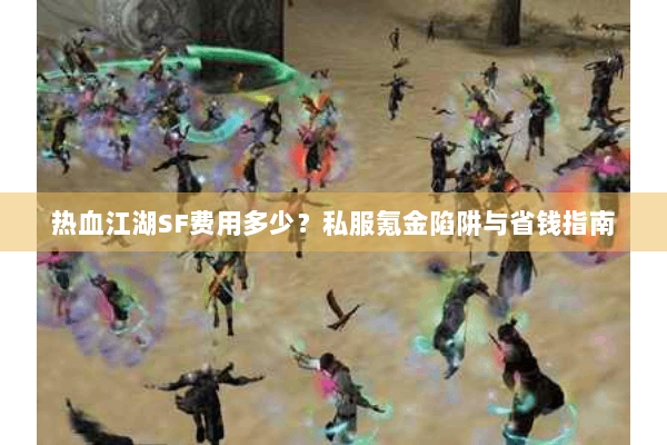 热血江湖SF费用多少？私服氪金陷阱与省钱指南