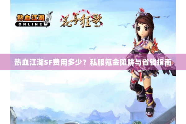 热血江湖SF费用多少？私服氪金陷阱与省钱指南