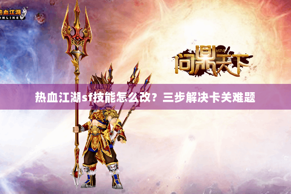 热血江湖sf技能怎么改?三步解决卡关难题 热血江湖sf技能怎么改?三步解决卡关难题