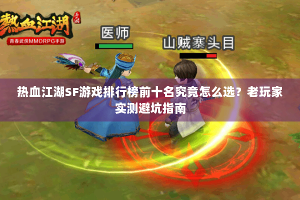 热血江湖SF游戏排行榜前十名究竟怎么选？老玩家实测避坑指南