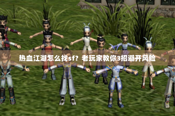 热血江湖怎么找sf?老玩家教你3招避开风险 热血江湖怎么找sf?老玩家教你3招避开风险