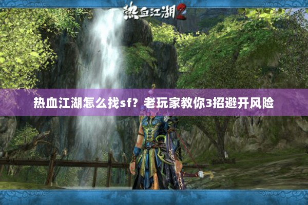 热血江湖怎么找sf?老玩家教你3招避开风险 热血江湖怎么找sf?老玩家教你3招避开风险