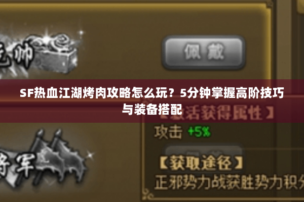SF热血江湖烤肉攻略怎么玩?5分钟掌握高阶技巧与装备搭配 SF热血江湖烤肉攻略怎么玩?5分钟掌握高阶技巧与装备搭配