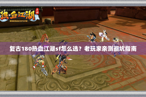 复古180热血江湖sf怎么选？老玩家亲测避坑指南