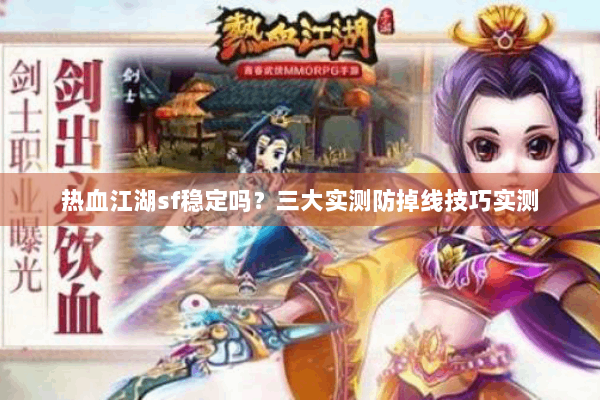 热血江湖sf稳定吗?三大实测防掉线技巧实测 热血江湖sf稳定吗?三大实测防掉线技巧实测