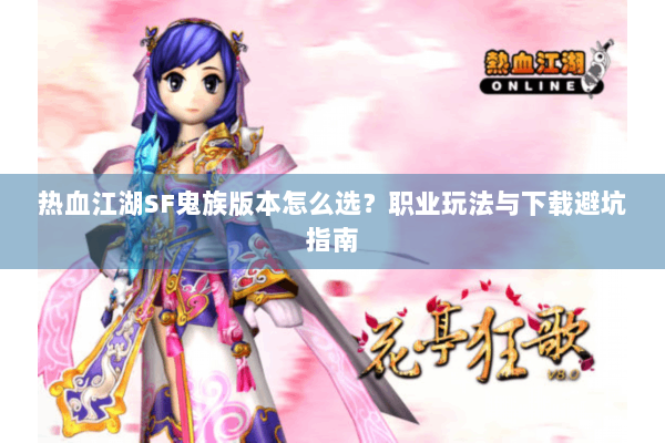 热血江湖SF鬼族版本怎么选?职业玩法与下载避坑指南 热血江湖SF鬼族版本怎么选?职业玩法与下载避坑指南