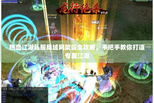 热血江湖私服局域网架设全攻略，手把手教你打造专属江湖