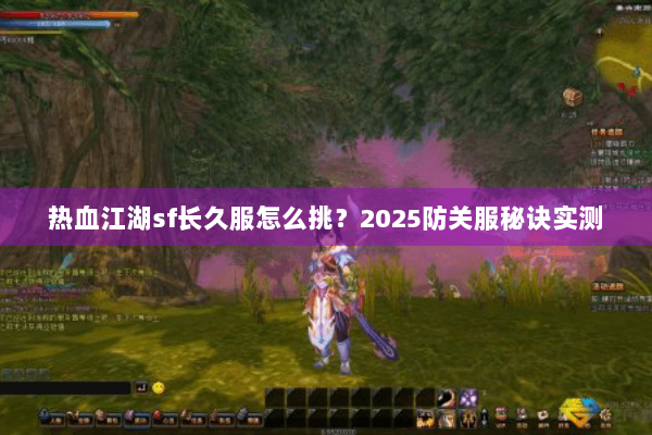 热血江湖sf长久服怎么挑？2025防关服秘诀实测