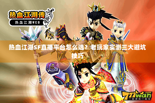 热血江湖SF直播平台怎么选？老玩家实测三大避坑技巧