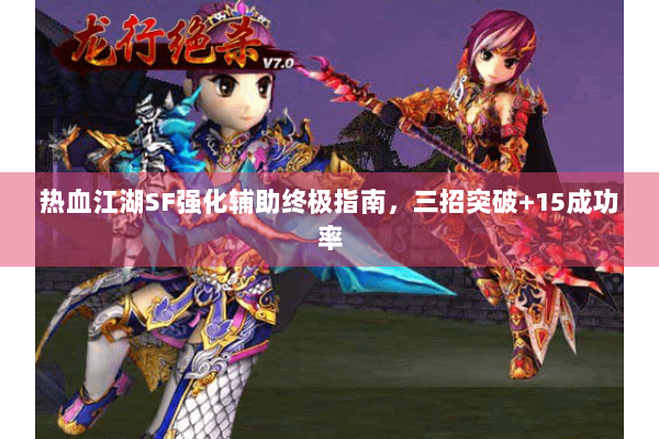 热血江湖SF强化辅助终极指南,三招突破+15成功率 热血江湖SF强化辅助终极指南,三招突破+15成功率