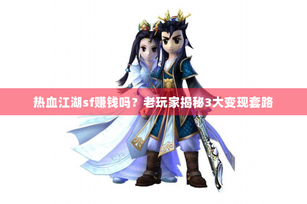 热血江湖sf赚钱吗?老玩家揭秘3大变现套路 热血江湖sf赚钱吗?老玩家揭秘3大变现套路