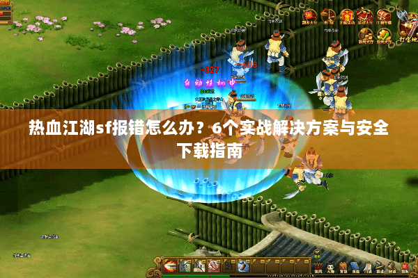 热血江湖sf报错怎么办？6个实战解决方案与安全下载指南