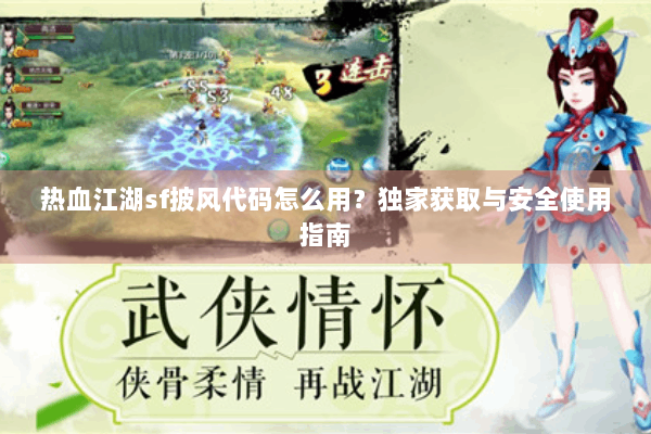 热血江湖sf披风代码怎么用?独家获取与安全使用指南 热血江湖sf披风代码怎么用?独家获取与安全使用指南