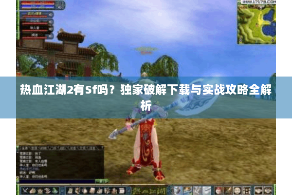 热血江湖2有Sf吗?独家破解下载与实战攻略全解析 热血江湖2有Sf吗?独家破解下载与实战攻略全解析