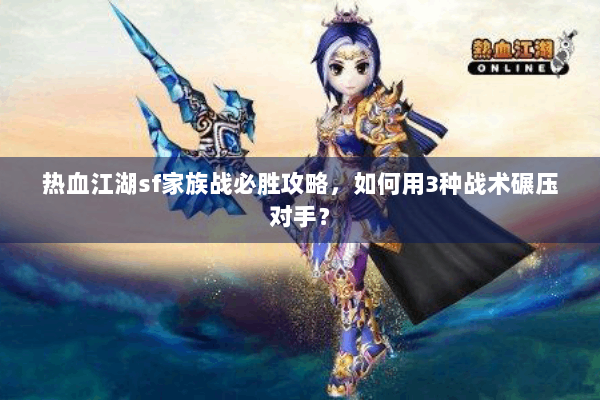 热血江湖sf家族战必胜攻略，如何用3种战术碾压对手？
