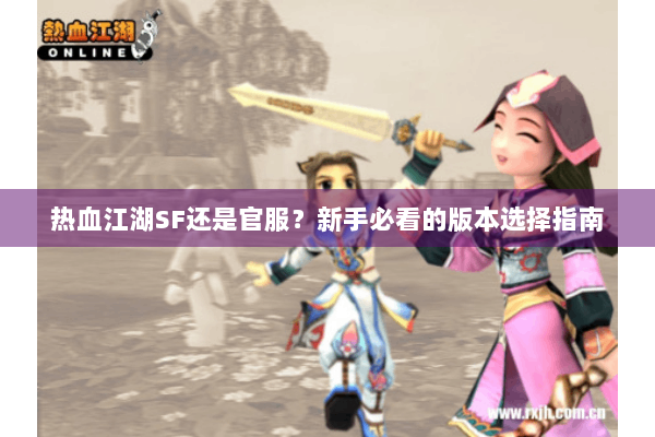 热血江湖SF还是官服?新手必看的版本选择指南 热血江湖SF还是官服?新手必看的版本选择指南