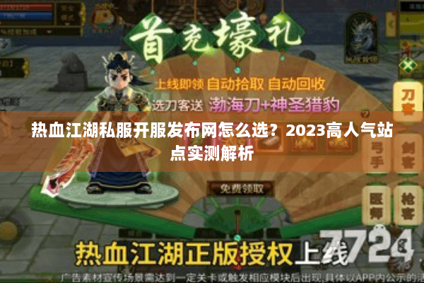 热血江湖私服开服发布网怎么选？2023高人气站点实测解析