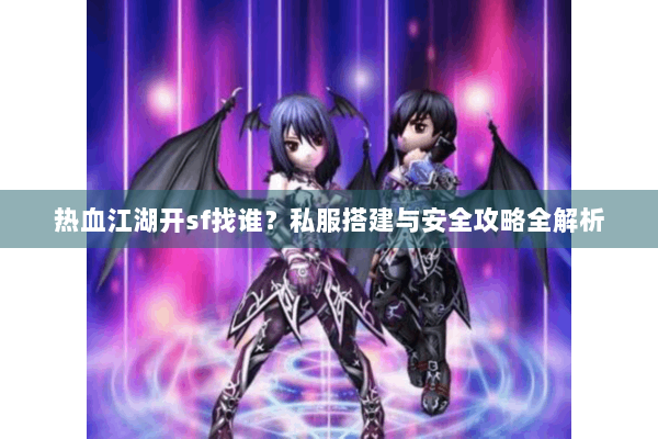热血江湖开sf找谁?私服搭建与安全攻略全解析 热血江湖开sf找谁?私服搭建与安全攻略全解析