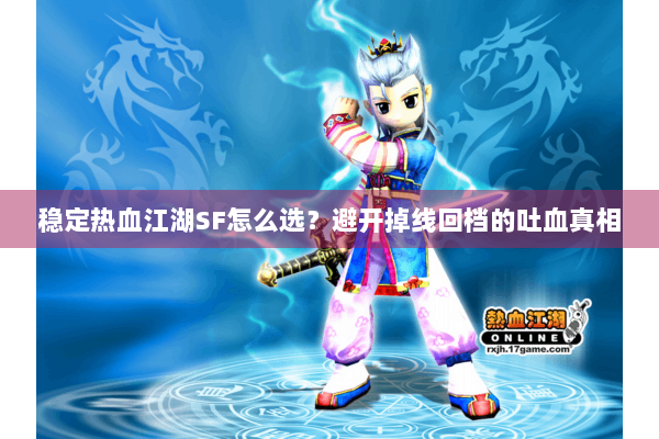 稳定热血江湖SF怎么选?避开掉线回档的吐血真相 稳定热血江湖SF怎么选?避开掉线回档的吐血真相