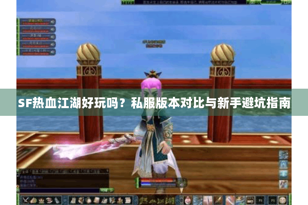 SF热血江湖好玩吗？私服版本对比与新手避坑指南