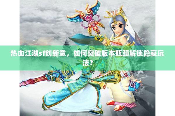 热血江湖sf创新意,如何突破版本瓶颈解锁隐藏玩法? 热血江湖sf创新意,如何突破版本瓶颈解锁隐藏玩法?