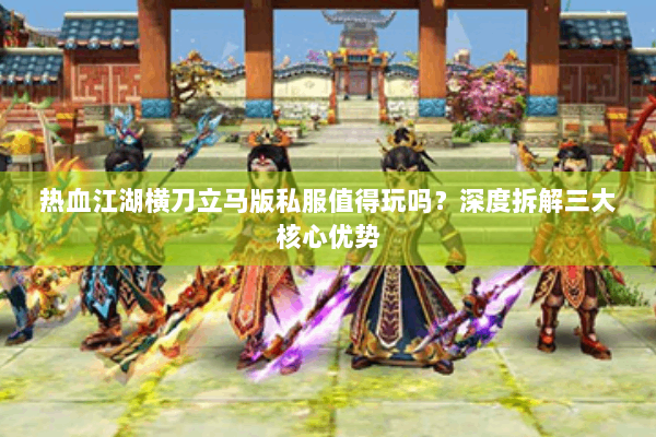 热血江湖横刀立马版私服值得玩吗？深度拆解三大核心优势