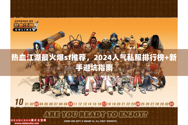 热血江湖最火爆sf推荐，2024人气私服排行榜+新手避坑指南