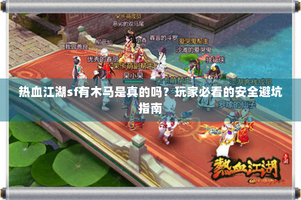 热血江湖sf有木马是真的吗?玩家必看的安全避坑指南 热血江湖sf有木马是真的吗?玩家必看的安全避坑指南