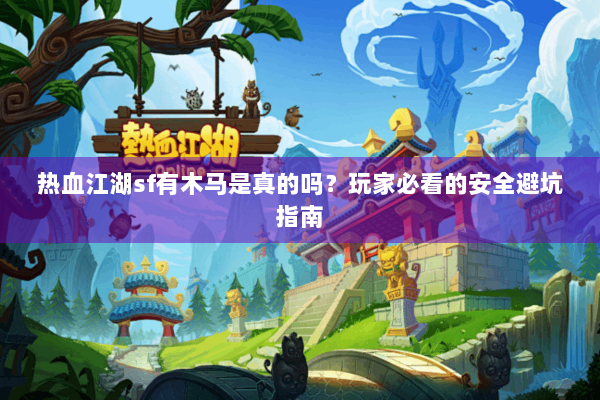 热血江湖sf有木马是真的吗?玩家必看的安全避坑指南 热血江湖sf有木马是真的吗?玩家必看的安全避坑指南