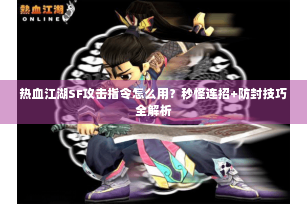 热血江湖SF攻击指令怎么用?秒怪连招+防封技巧全解析 热血江湖SF攻击指令怎么用?秒怪连招+防封技巧全解析