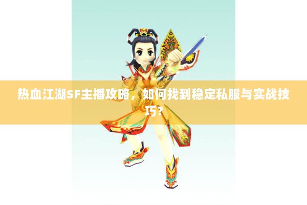 热血江湖SF主播攻略,如何找到稳定私服与实战技巧? 热血江湖SF主播攻略,如何找到稳定私服与实战技巧?