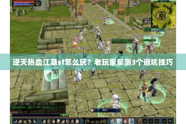 逆天热血江湖sf怎么玩？老玩家亲测3个避坑技巧
