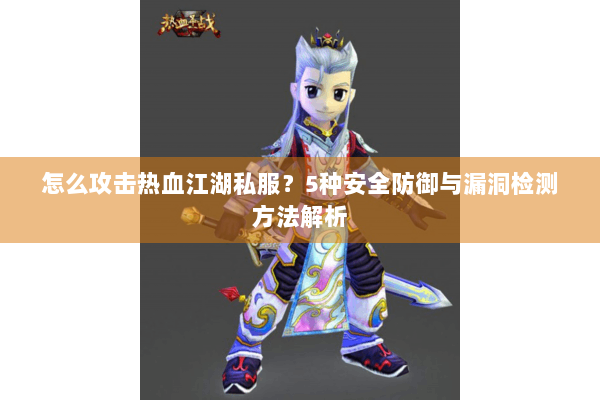 怎么攻击热血江湖私服？5种安全防御与漏洞检测方法解析