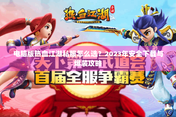 电脑版热血江湖私服怎么选？2023年安全下载与爆装攻略