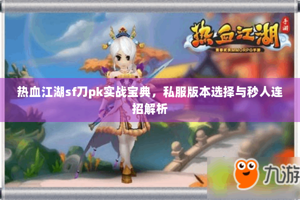 热血江湖sf刀pk实战宝典,私服版本选择与秒人连招解析 热血江湖sf刀pk实战宝典,私服版本选择与秒人连招解析