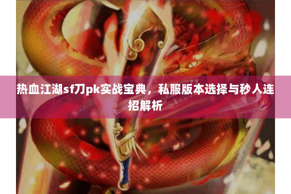 热血江湖sf刀pk实战宝典,私服版本选择与秒人连招解析 热血江湖sf刀pk实战宝典,私服版本选择与秒人连招解析