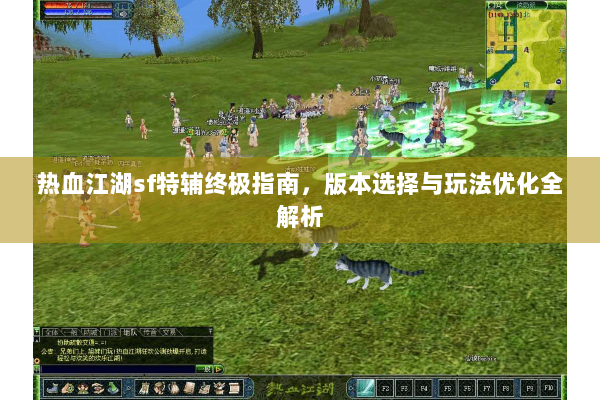 热血江湖sf特辅终极指南,版本选择与玩法优化全解析 热血江湖sf特辅终极指南,版本选择与玩法优化全解析