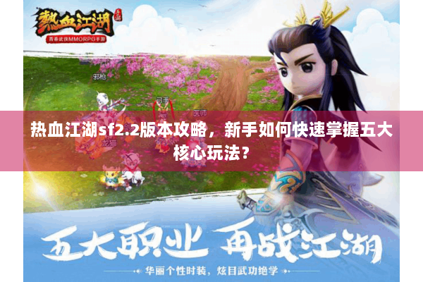 热血江湖sf2.2版本攻略,新手如何快速掌握五大核心玩法? 热血江湖sf2.2版本攻略,新手如何快速掌握五大核心玩法?