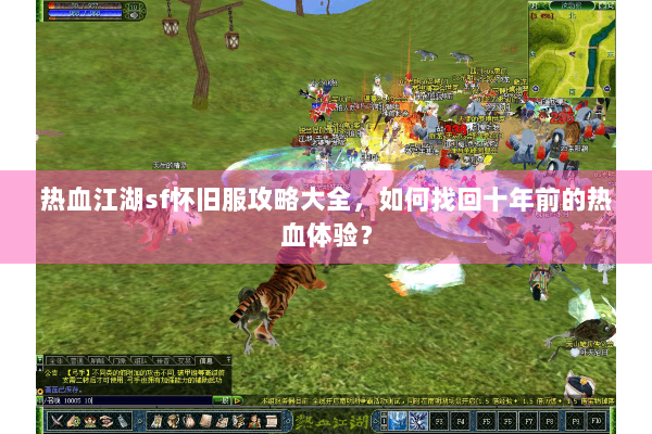 热血江湖sf怀旧服攻略大全,如何找回十年前的热血体验? 热血江湖sf怀旧服攻略大全,如何找回十年前的热血体验?