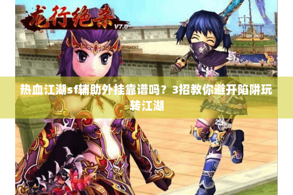 热血江湖sf辅助外挂靠谱吗？3招教你避开陷阱玩转江湖