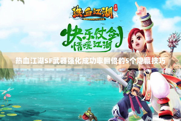 热血江湖SF武器强化成功率翻倍的5个隐藏技巧