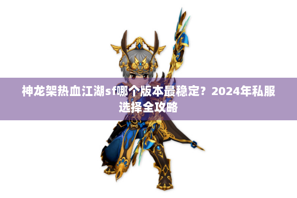 神龙架热血江湖sf哪个版本最稳定？2024年私服选择全攻略