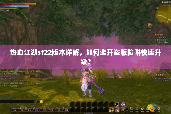 热血江湖sf22版本详解，如何避开盗版陷阱快速升级？