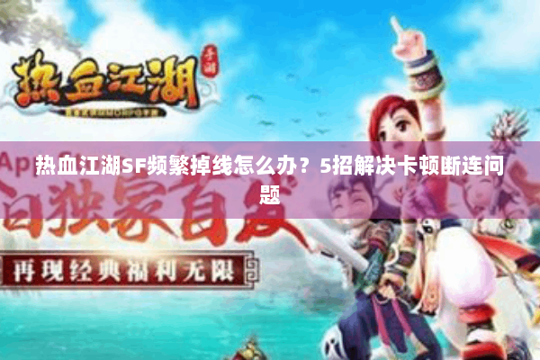 热血江湖SF频繁掉线怎么办？5招解决卡顿断连问题