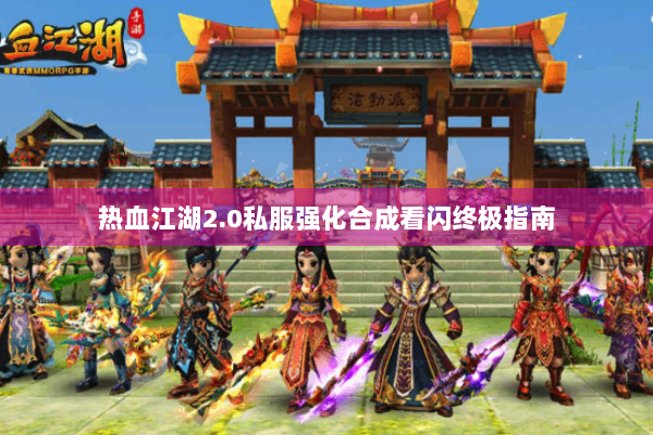 热血江湖2.0私服强化合成看闪终极指南 热血江湖2.0私服强化合成看闪终极指南