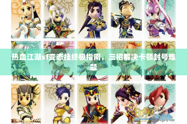 热血江湖sf变态挂终极指南,三招解决卡顿封号难题 热血江湖sf变态挂终极指南,三招解决卡顿封号难题