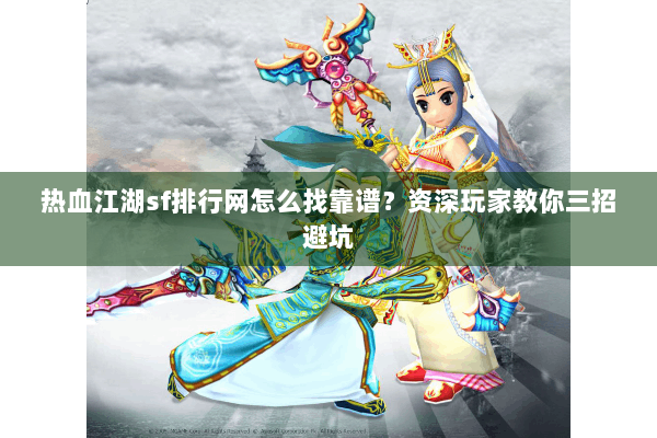 热血江湖sf排行网怎么找靠谱?资深玩家教你三招避坑 热血江湖sf排行网怎么找靠谱?资深玩家教你三招避坑